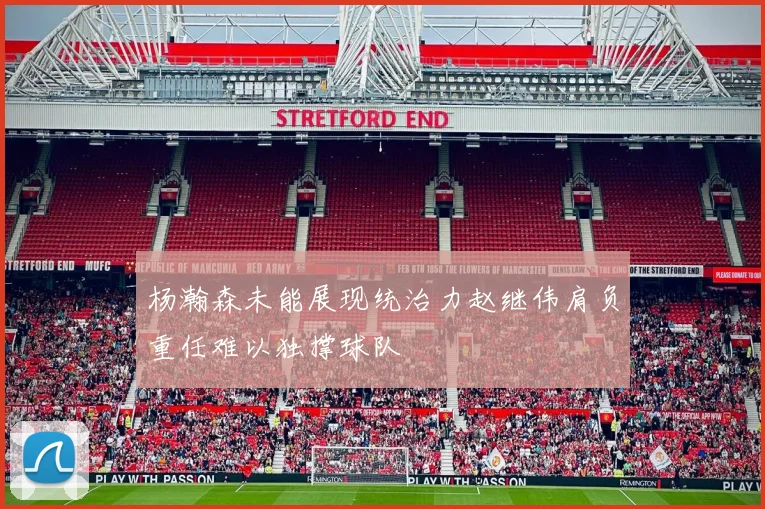 杨瀚森未能展现统治力赵继伟肩负重任难以独撑球队