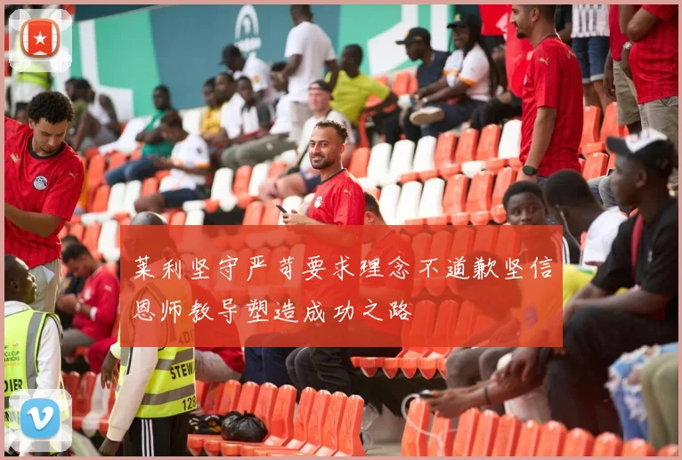 莱利坚守严苛要求理念不道歉坚信恩师教导塑造成功之路